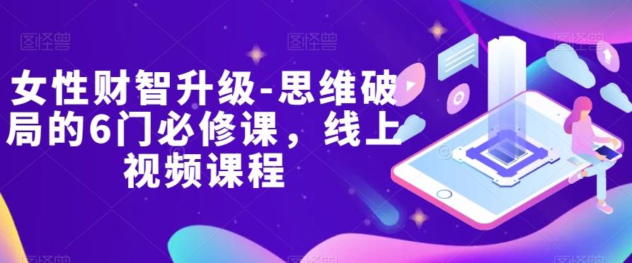 女性财智升级-思维破局的6门必修课，线上视频课程-副业网创