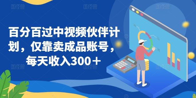 百分百过中视频伙伴计划，仅靠卖成品账号，每天收入300＋【揭秘】-副业网创