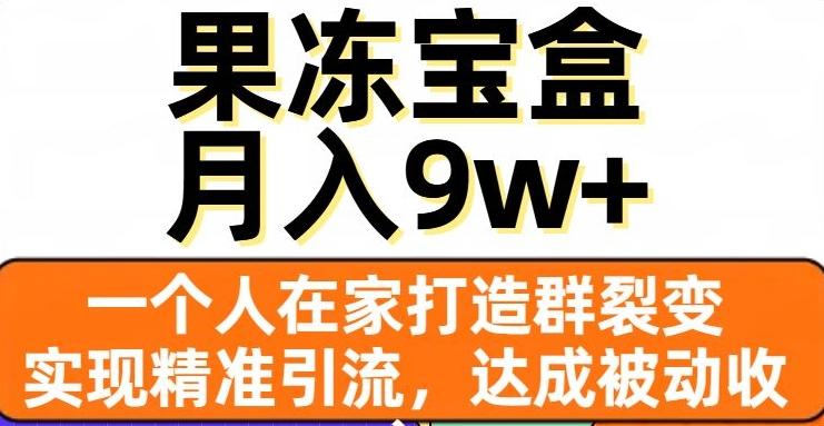 果冻宝盒，一个人在家打造群裂变，实现精准引流，达成被动收入，月入9w+-副业网创