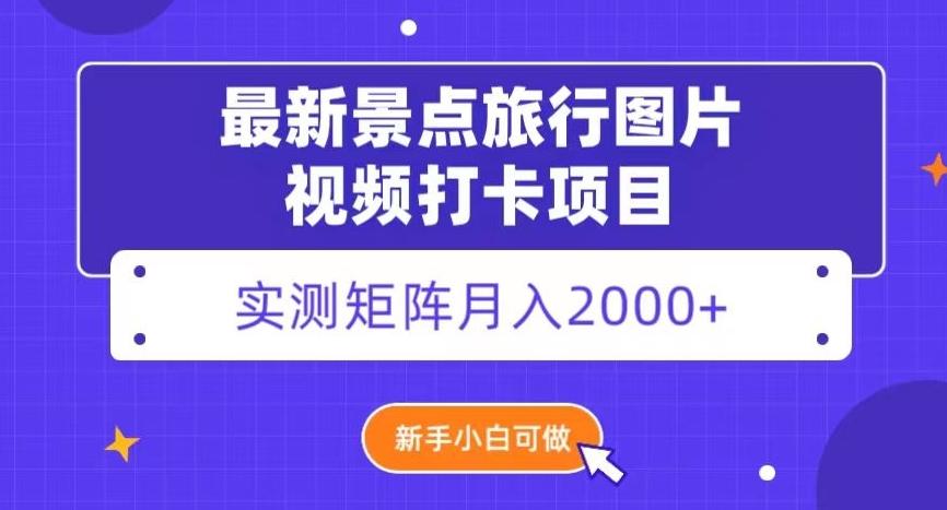 最新景点旅行图片视频打卡，实测矩阵月入2000+，新手可做【揭秘】-副业网创