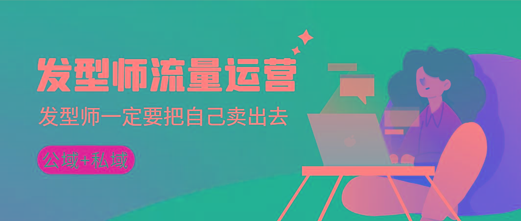 发型师 流量运营，发型师一定要把自己卖出去(公域+私城)高清无水印-副业网创
