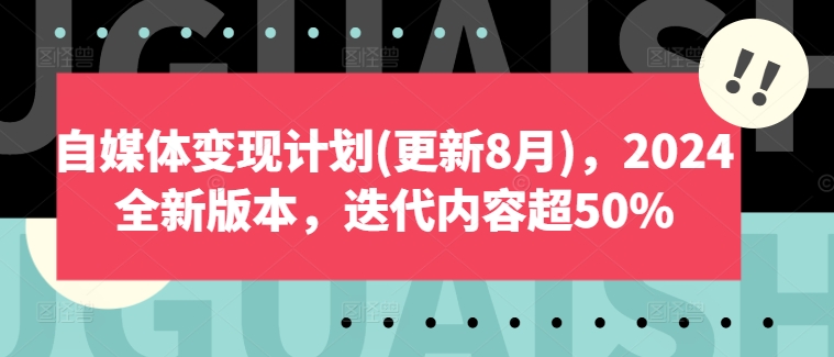 自媒体变现计划(更新8月)，2024全新版本，迭代内容超50%-副业网创