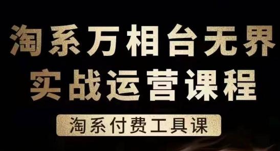 淘系万相台无界实战运营课，淘系付费工具课-副业网创