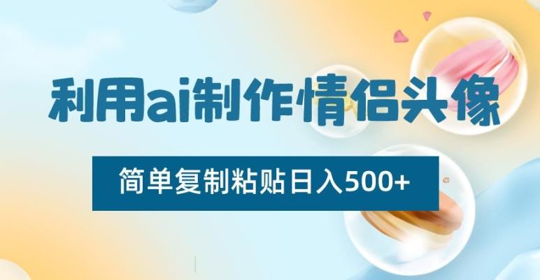 利用ai制作情侣头像，简单复制粘贴日入500+【揭秘】-副业网创