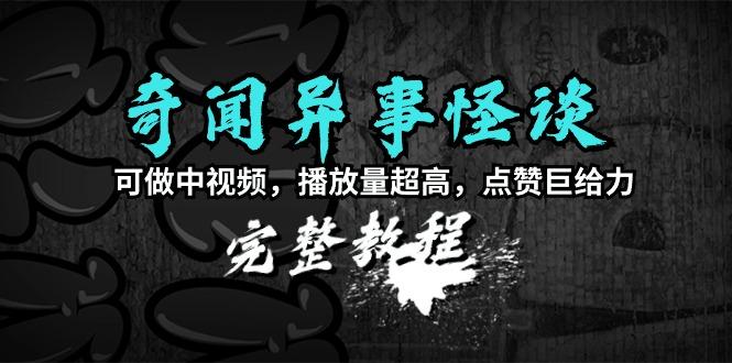 (9363期)奇闻异事怪谈完整教程，可做中视频，播放量超高，点赞巨给力(教程+素材)-副业网创