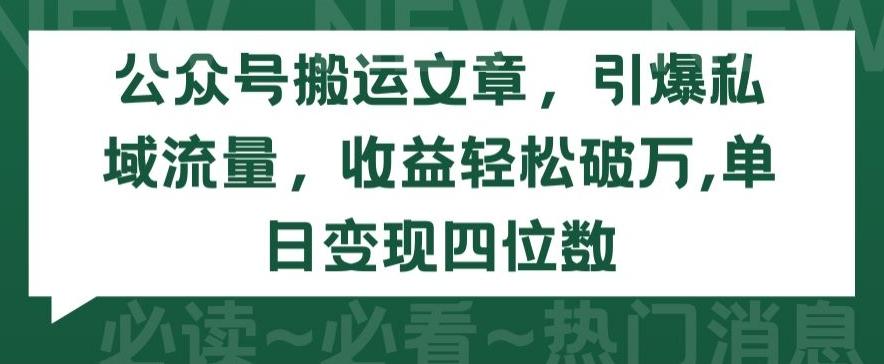 公众号搬运文章，引爆私域流量，收益轻松破万，单日变现四位数【揭秘】-副业网创