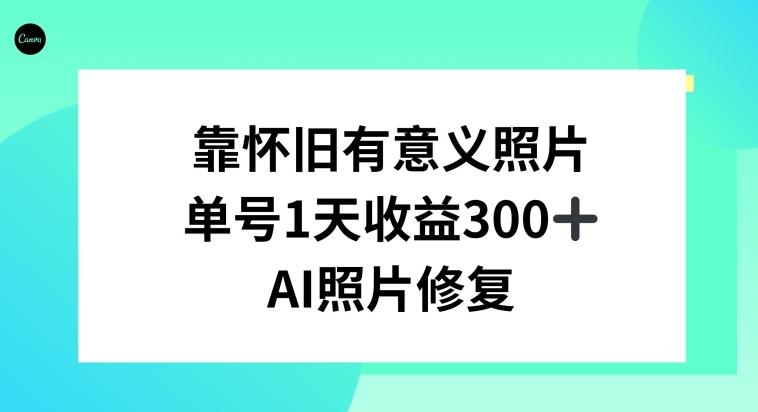 AI照片修复，靠怀旧有意义的照片，一天收益300+-副业网创