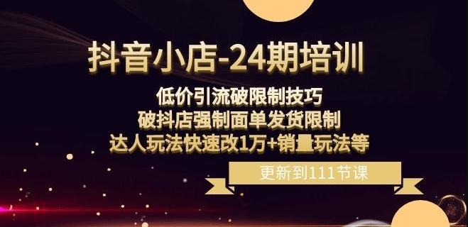 抖音小店-24期：低价引流破限制技巧，破抖店强制面单发货限制，达人玩法快速改1万+销量玩法等-副业网创