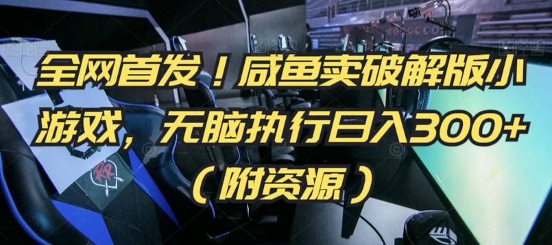 全网首发！咸鱼卖破解版小游戏，无脑执行日入300+(附资源)【揭秘】-副业网创
