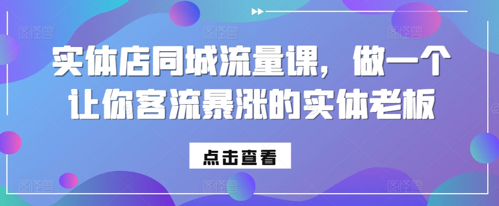 实体店同城流量课，做一个让你客流暴涨的实体老板-副业网创
