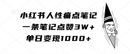 小红书人性痛点笔记，一条笔记点赞3W+，单日变现1k-副业网创