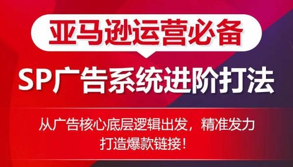 亚马逊运营必备： SP广告的系统进阶打法，从广告核心底层逻辑出发，精准发力打造爆款链接-副业网创
