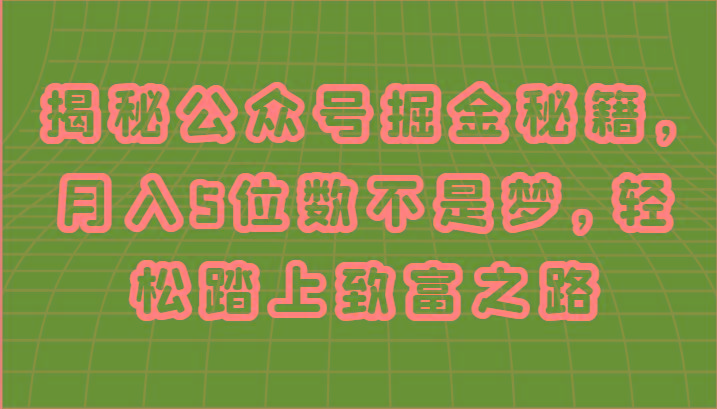 揭秘公众号掘金秘籍，月入5位数不是梦，轻松踏上致富之路-副业网创