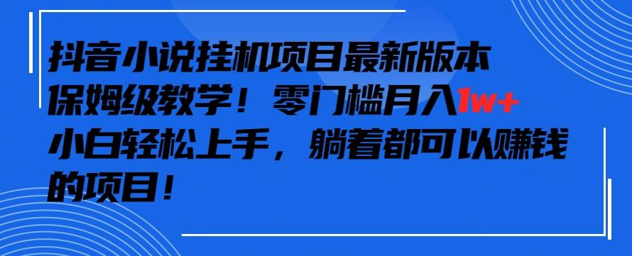 抖音最新小说挂机项目，保姆级教学，零成本月入1w+，小白轻松上手【揭秘】-副业网创