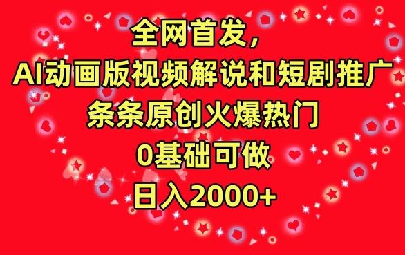 全网首发，AI动画版视频解说和短剧推广，条条原创火爆热门，0基础可做，日入2000+【揭秘】-副业网创