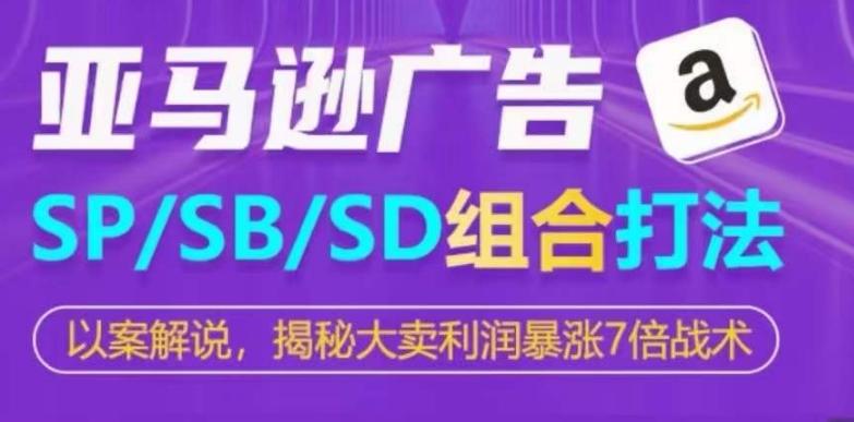 亚马逊SP/SB/SD广告组合打法，揭秘大卖利润暴涨7倍战术-副业网创