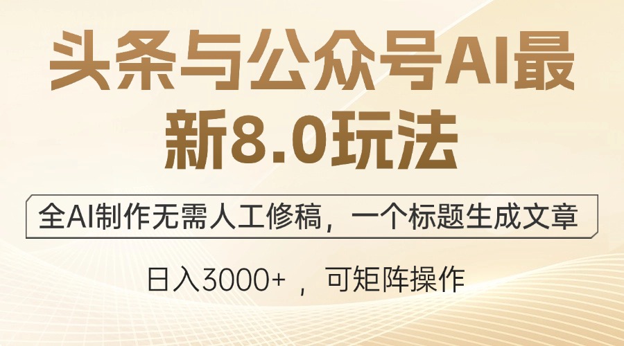 头条与公众号AI最新8.0玩法，全AI制作无需人工修稿，一个标题生成文章…-副业网创