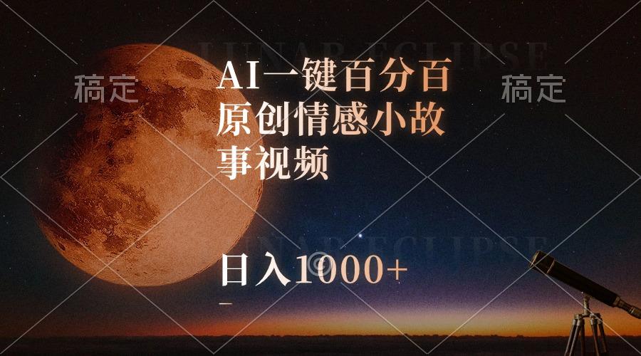 AI一键百分百原创情感小故事视频，视频号最顶赛道，日入1000+-副业网创
