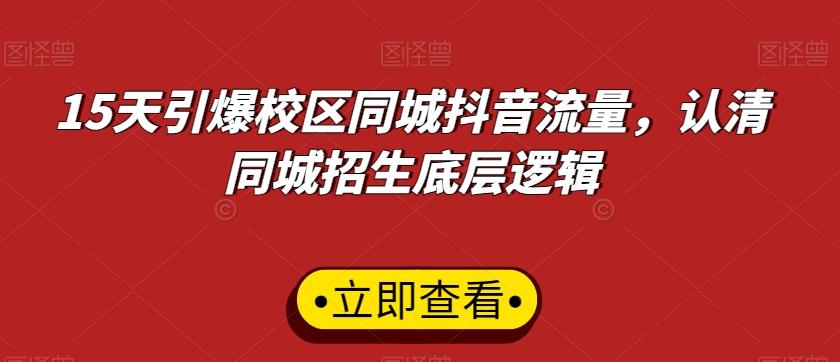 15天引爆校区同城抖音流量，认清同城招生底层逻辑-副业网创