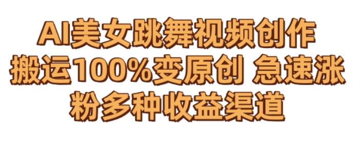 AI美女跳舞视频0成本创作，骚操作搬运，100%变原创，急速涨粉，多种收益渠道【揭秘】-副业网创