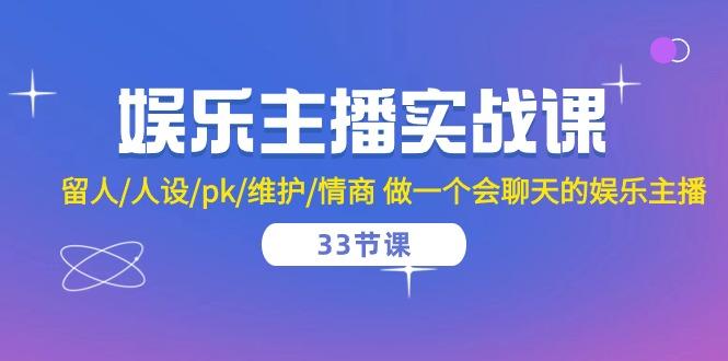 娱乐主播实战课  留人/人设/pk/维护/情商 做一个会聊天的娱乐主播-33节课-副业网创