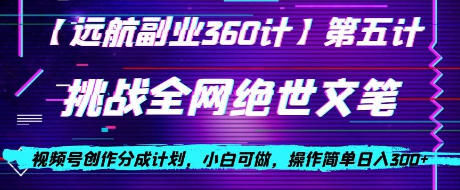 视频号创作分成之挑战全网绝世文笔，小白可做，操作简单日入300+【揭秘】-副业网创