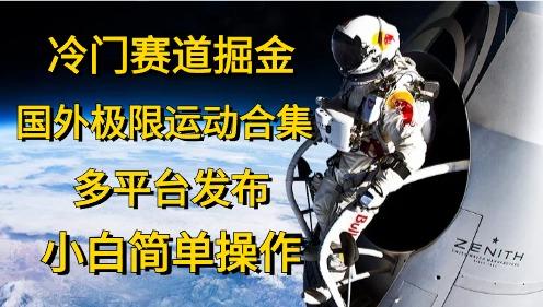 冷门赛道掘金，国外极限运动视频合集，多平台发布，小白简单操作-副业网创