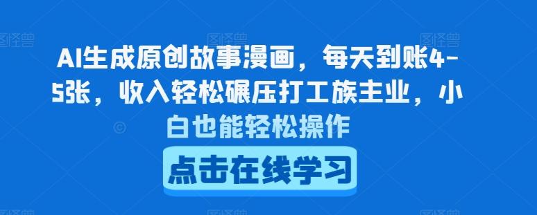 AI生成原创故事漫画，每天到账4-5张，收入轻松碾压打工族主业，小白也能轻松操作【揭秘】-副业网创