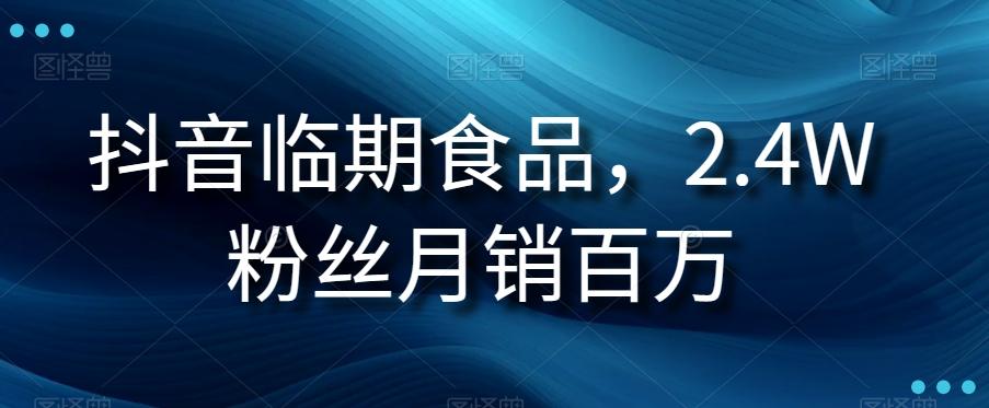 抖音临期食品项目，2.4W粉丝月销百万【揭秘】-副业网创