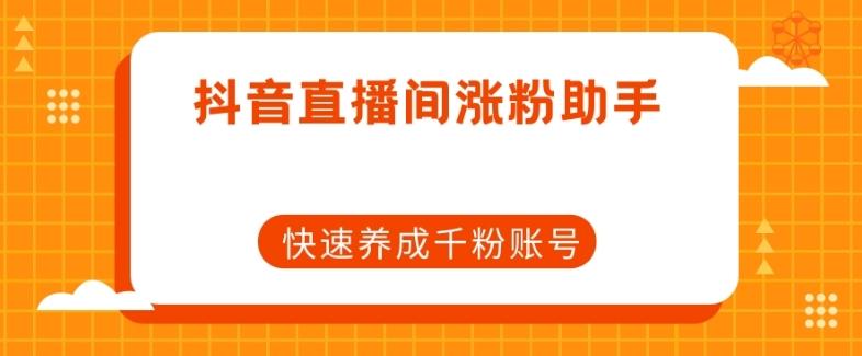 抖音直播间涨粉助手，快速养成千粉账号-副业网创