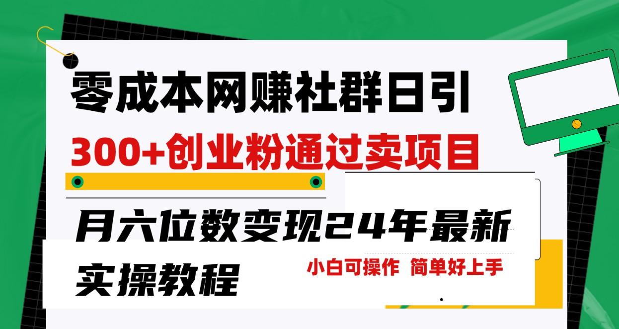 零成本网赚群日引300+创业粉，卖项目月六位数变现，门槛低好上手！24年最新方法-副业网创