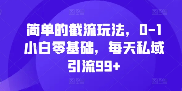 简单的截流玩法，0-1小白零基础，每天私域引流99+【揭秘】-副业网创