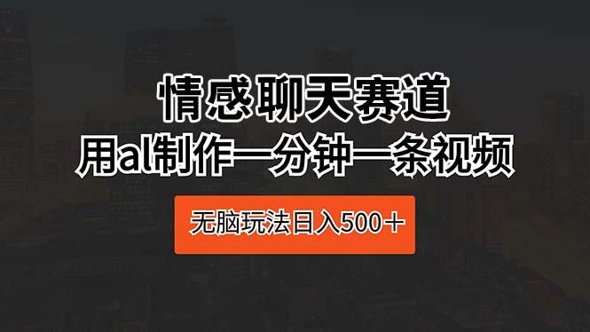 情感聊天赛道 用al制作一分钟一条视频 无脑玩法日入500＋-副业网创