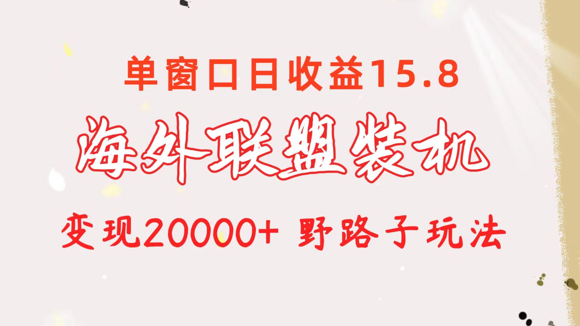 海外联盟装机 单窗口日收益15.8  变现20000+ 野路子玩法-副业网创