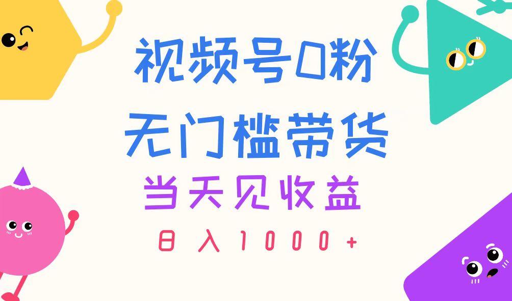 视频号0粉无门槛带货，当天见收益，日入1000+-副业网创