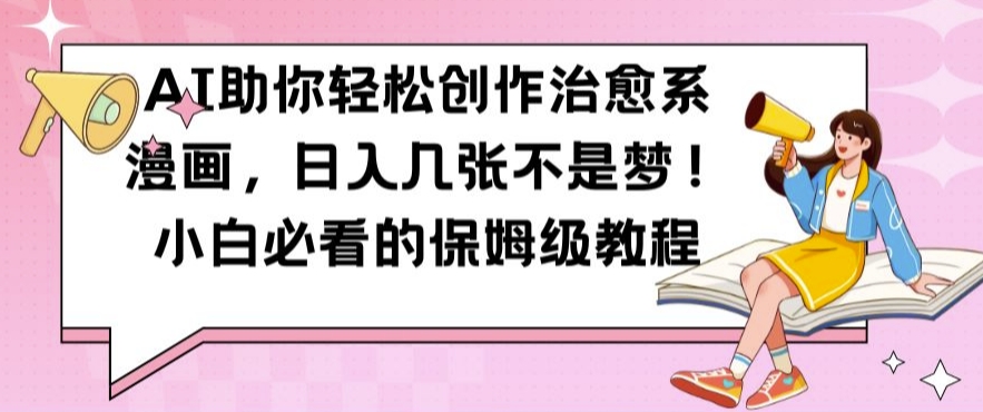 AI助你轻松创作治愈系漫画，日入几张不是梦，小白必看的保姆级教程【揭秘】-副业网创