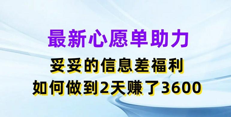最新心愿单助力，妥妥的信息差福利，两天赚了3.6K【揭秘】-副业网创