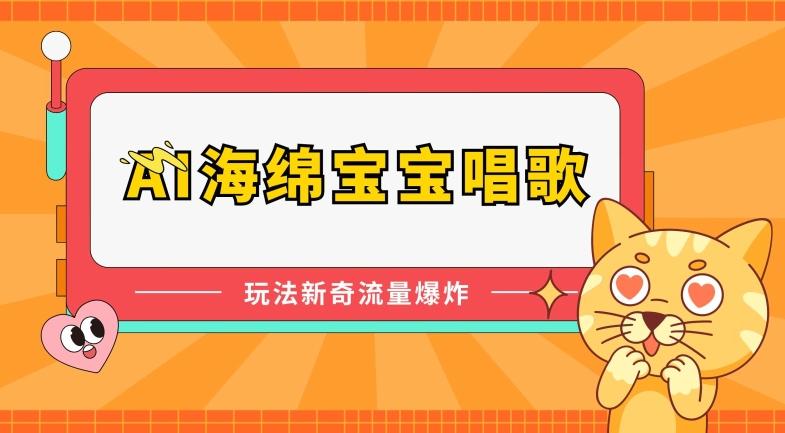 AI海绵宝宝唱歌，玩法新奇，流量爆炸【揭秘】-副业网创
