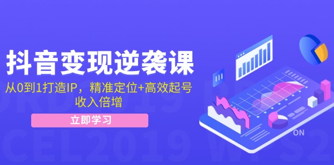 抖音变现逆袭课：从0到1打造IP，精准定位+高效起号，收入倍增-副业网创