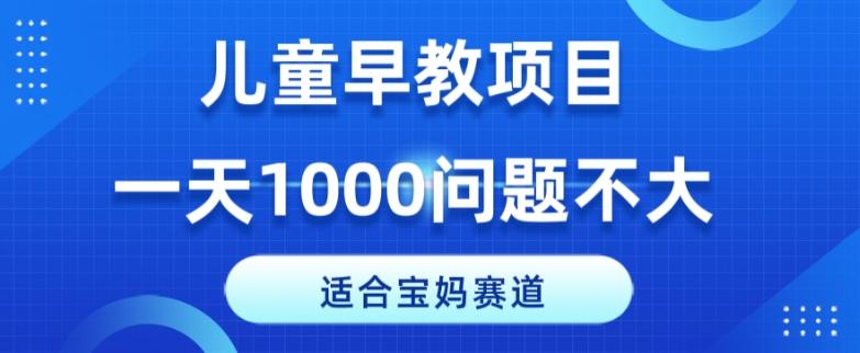 适合宝妈的赛道，儿童早教项目，一单29-49，一天1000问题不大！-副业网创