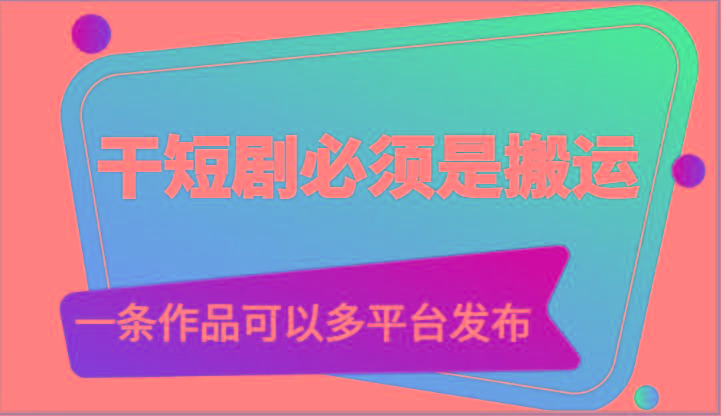 干短剧必须是搬运，一条作品可以多平台发布(附送软件)-副业网创