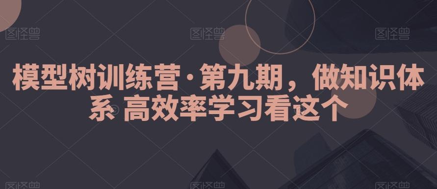 模型树训练营·第九期，做知识体系高效率学习看这个-副业网创