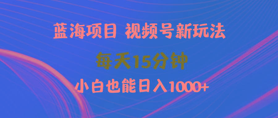 (9813期)蓝海项目视频号新玩法 每天15分钟 小白也能日入1000+-副业网创