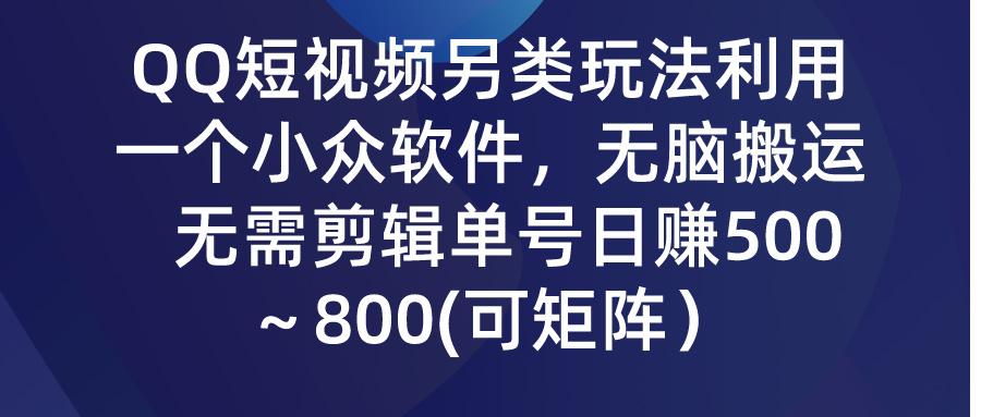(9492期)QQ短视频另类玩法，利用一个小众软件，无脑搬运，无需剪辑单号日赚500～…-副业网创