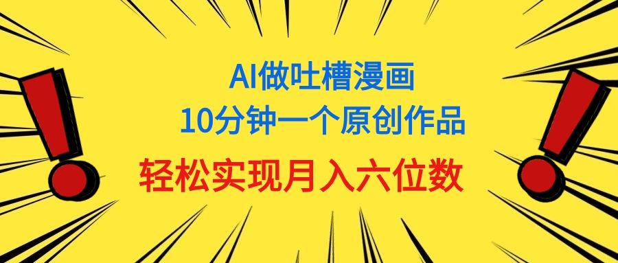 用AI做中式吐槽漫画，10分钟一个原创作品，轻松实现月入6位数-副业网创