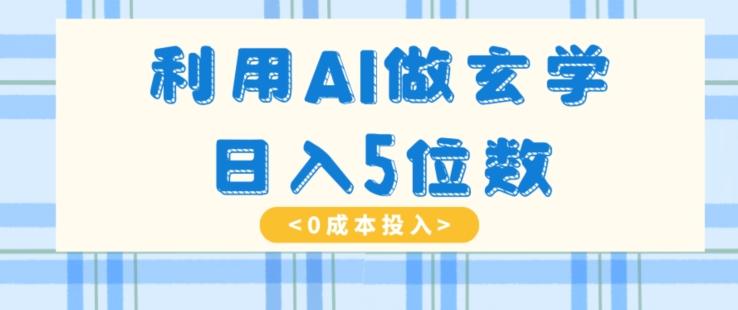 利用AI做玄学，简单操作，暴力掘金，小白月入5万+【揭秘】-副业网创