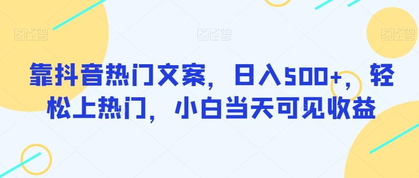靠抖音热门文案，日入500+，轻松上热门，小白当天可见收益-副业网创