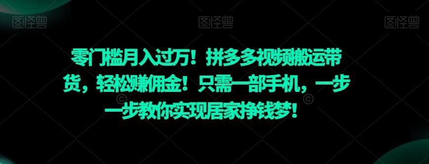 零门槛月入过万！拼多多视频搬运带货，轻松赚佣金！只需一部手机，一步一步教你实现居家挣钱梦！-副业网创