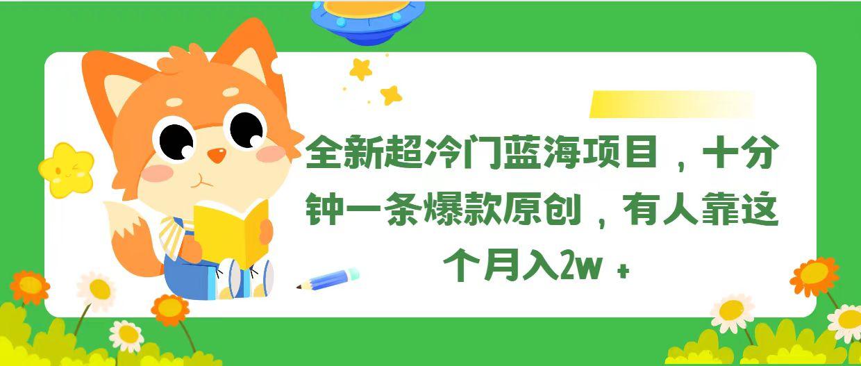 全新超冷门蓝海项目，十分钟一条爆款原创，有人靠这个月入2w＋-副业网创