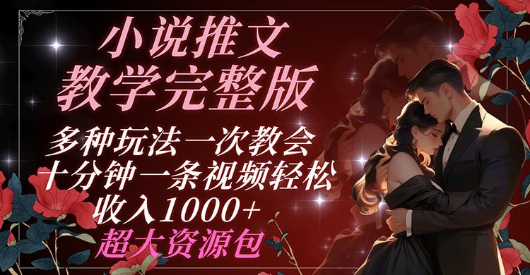 小说推文教学完整版 多种玩法一次教会 十分钟一条视频轻松收入1000+ 超大资源包-副业网创
